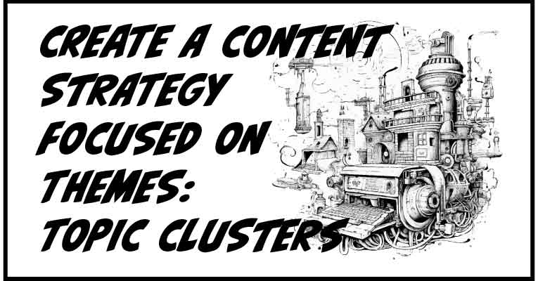 Create a Content Strategy Focused on Themes: Topic Clusters